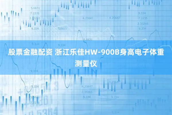 股票金融配资 浙江乐佳HW-900B身高电子体重测量仪