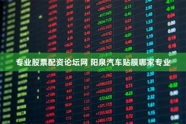 专业股票配资论坛网 阳泉汽车贴膜哪家专业